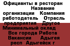 Официанты в ресторан "Peter'S › Название организации ­ Компания-работодатель › Отрасль предприятия ­ Другое › Минимальный оклад ­ 1 - Все города Работа » Вакансии   . Адыгея респ.,Адыгейск г.